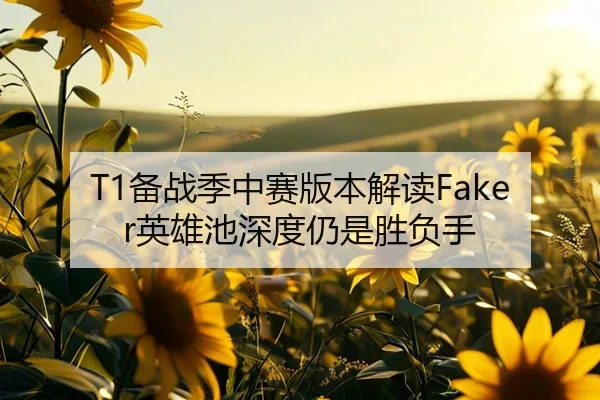 T1备战季中赛版本解读Faker英雄池深度仍是胜负手